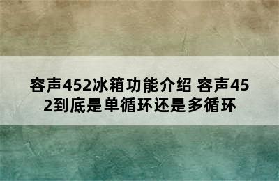 容声452冰箱功能介绍 容声452到底是单循环还是多循环